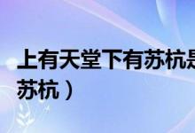 上有天堂下有苏杭是哪个城市（上有天堂下有苏杭）