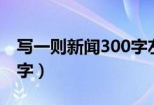 写一则新闻300字左右初二（写一则新闻300字）