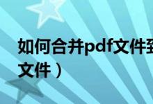 如何合并pdf文件到一个文件（如何合并pdf文件）