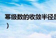 幂级数的收敛半径是什么（幂级数的收敛半径）