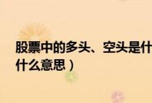 股票中的多头、空头是什么意思?（股票中的多头和空头是什么意思）