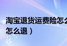 淘宝退货运费险怎么退给我（淘宝退货运费险怎么退）