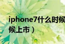 iphone7什么时候上市的（iphone7什么时候上市）