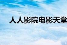 人人影院电影天堂（人人影视电影天堂）