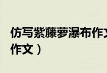 仿写紫藤萝瀑布作文400字（仿写紫藤萝瀑布作文）