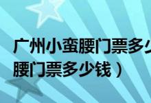 广州小蛮腰门票多少钱到晚上几点（广州小蛮腰门票多少钱）