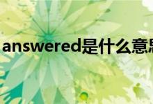 answered是什么意思（answer是什么意思）