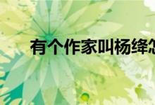 有个作家叫杨绛怎么读（杨绛怎么读）