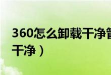 360怎么卸载干净管理员权限（360怎么卸载干净）