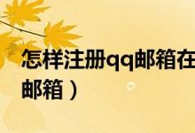 怎样注册qq邮箱在手机上注册（怎样注册qq邮箱）