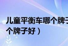 儿童平衡车哪个牌子好小红书（儿童平衡车哪个牌子好）
