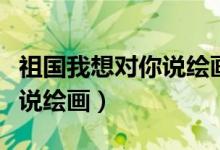祖国我想对你说绘画简单漂亮（祖国我想对你说绘画）