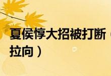 夏侯惇大招被打断（夏侯惇在使用大招将自己拉向）