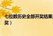 七位数历史全部开奖结果查询（七位数开奖结果查询历史开奖）
