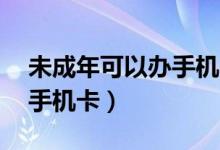 未成年可以办手机卡吗12岁（未成年可以办手机卡）