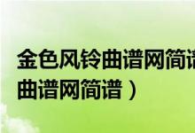 金色风铃曲谱网简谱二鼓鼓谱大全（金色风铃曲谱网简谱）