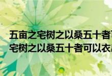 五亩之宅树之以桑五十者可以衣帛矣鸡豚狗彘之畜（五亩之宅树之以桑五十者可以衣帛矣）