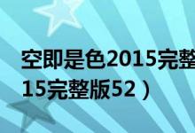 空即是色2015完整版国语字幕（空即是色2015完整版52）