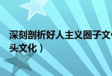 深刻剖析好人主义圈子文化码头文化（好人主义圈子文化码头文化）
