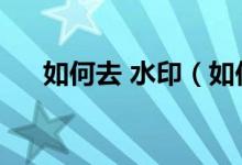 如何去 水印（如何去水印而不损图片）