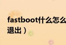 fastboot什么怎么退出（手机fastboot怎么退出）