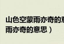 山色空蒙雨亦奇的意思空蒙的意思（山色空蒙雨亦奇的意思）