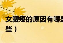 女腰疼的原因有哪些原因（女腰疼的原因有哪些）