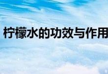 柠檬水的功效与作用去火吗（柠檬水的功效）