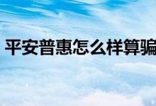 平安普惠怎么样算骗贷了（平安普惠怎么样）