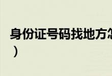 身份证号码找地方怎么查（身份证号码找地方）