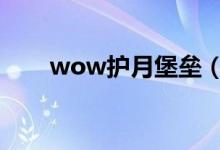 wow护月堡垒（护月堡垒起始任务）