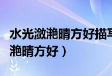 水光潋滟晴方好描写的是什么的美景（水光潋滟晴方好）