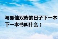与狐仙双修的日子下一本书叫什么名字（与狐仙双修的日子下一本书叫什么）