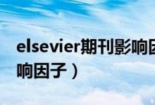 elsevier期刊影响因子多少（elsevier期刊影响因子）