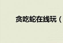 贪吃蛇在线玩（贪吃蛇游戏电脑版）