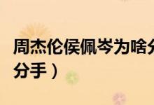 周杰伦侯佩岑为啥分手（周杰伦侯佩岑为什么分手）