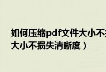 如何压缩pdf文件大小不损失清晰度高（如何压缩pdf文件大小不损失清晰度）
