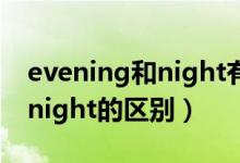 evening和night有什么区别吗（evening和night的区别）