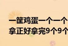 一筐鸡蛋一个一个拿还剩（一筐鸡蛋1个1个拿正好拿完9个9个）