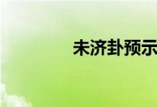 未济卦预示着什么(未济)