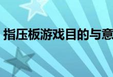 指压板游戏目的与意义（指压板游戏有哪些）