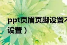 ppt页眉页脚设置不出来（ppt页眉页脚怎么设置）