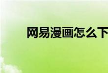 网易漫画怎么下载（网易漫画怎么）