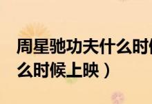 周星驰功夫什么时候上映的（周星驰功夫2什么时候上映）