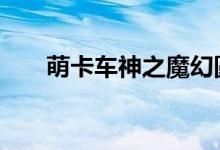 萌卡车神之魔幻圆珠（萌卡mycard）