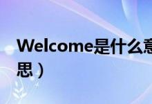 Welcome是什么意思?（welcome是什么意思）