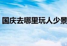 国庆去哪里玩人少景美（国庆去哪里玩人少）