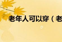 老年人可以穿（老年人能穿品牌女装吗）