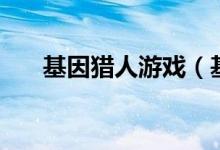 基因猎人游戏（基因猎人为什么不更）