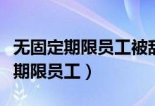 无固定期限员工被辞退怎么赔偿（辞退无固定期限员工）